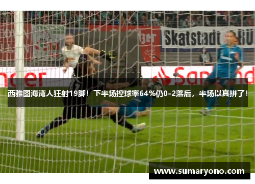 西雅图海湾人狂射19脚！下半场控球率64%仍0-2落后，半场以真拼了！